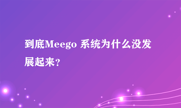 到底Meego 系统为什么没发展起来？