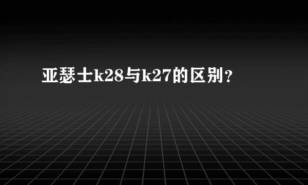 亚瑟士k28与k27的区别？