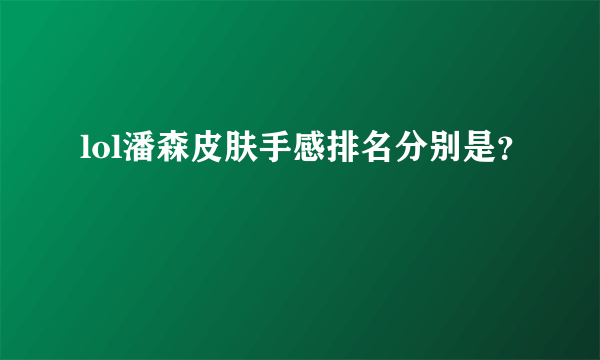 lol潘森皮肤手感排名分别是？
