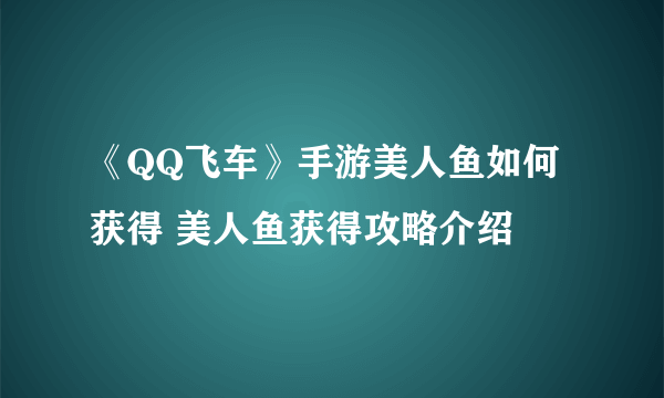 《QQ飞车》手游美人鱼如何获得 美人鱼获得攻略介绍