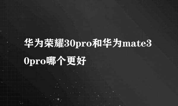 华为荣耀30pro和华为mate30pro哪个更好