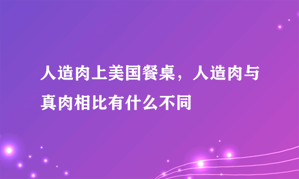 人造肉上美国餐桌，人造肉与真肉相比有什么不同