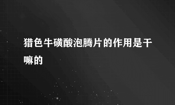 猎色牛磺酸泡腾片的作用是干嘛的