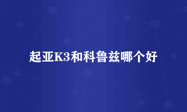 起亚K3和科鲁兹哪个好