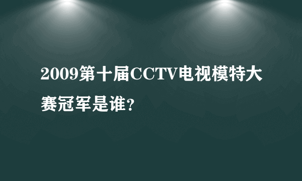 2009第十届CCTV电视模特大赛冠军是谁？