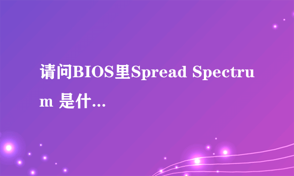 请问BIOS里Spread Spectrum 是什么意思？