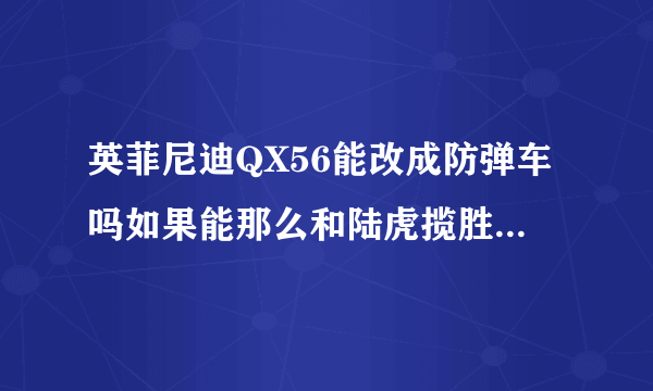 英菲尼迪QX56能改成防弹车吗如果能那么和陆虎揽胜防弹车哪个好？