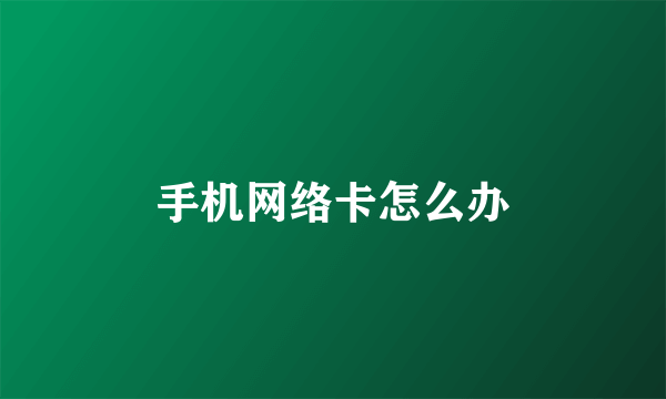 手机网络卡怎么办