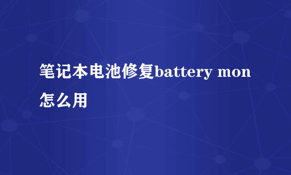 笔记本电池修复battery mon怎么用