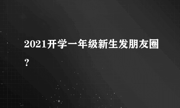 2021开学一年级新生发朋友圈？