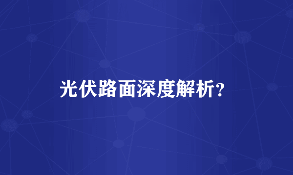 光伏路面深度解析？