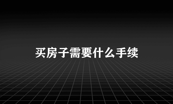 买房子需要什么手续