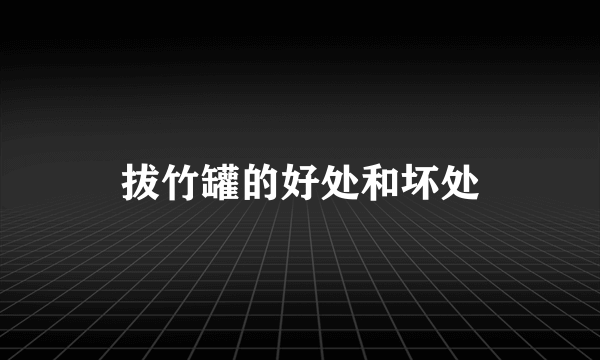 拔竹罐的好处和坏处