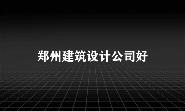 郑州建筑设计公司好