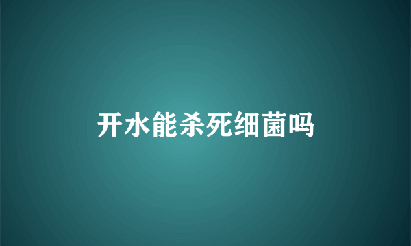 开水能杀死细菌吗
