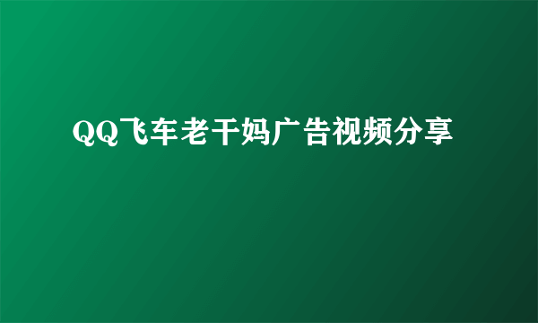 QQ飞车老干妈广告视频分享