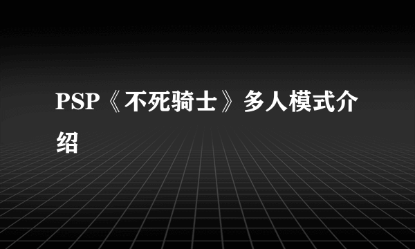 PSP《不死骑士》多人模式介绍