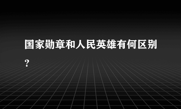 国家勋章和人民英雄有何区别？