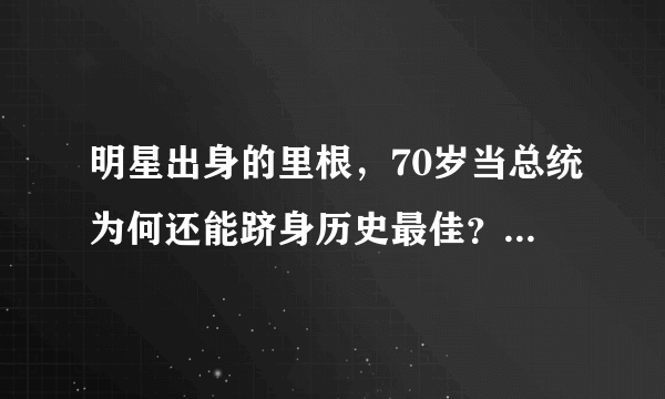 明星出身的里根，70岁当总统为何还能跻身历史最佳？他有3大素质