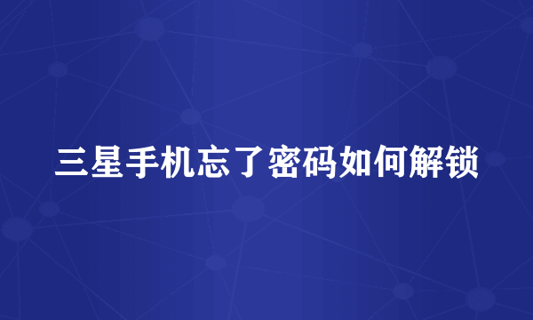 三星手机忘了密码如何解锁