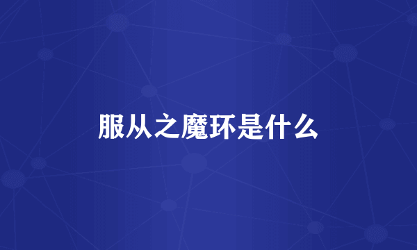 服从之魔环是什么