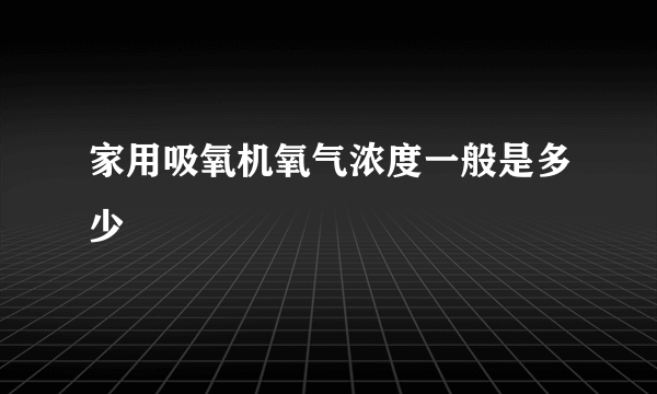 家用吸氧机氧气浓度一般是多少
