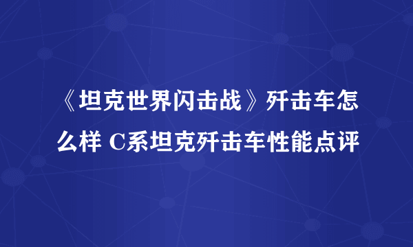 《坦克世界闪击战》歼击车怎么样 C系坦克歼击车性能点评
