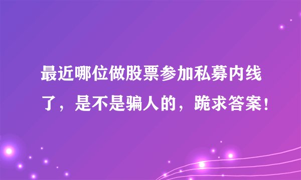 最近哪位做股票参加私募内线了，是不是骗人的，跪求答案！