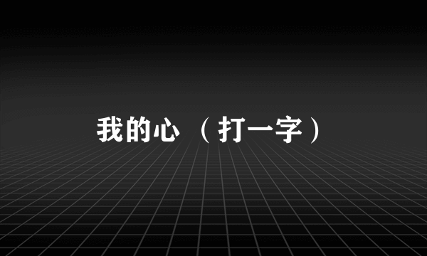我的心 （打一字）