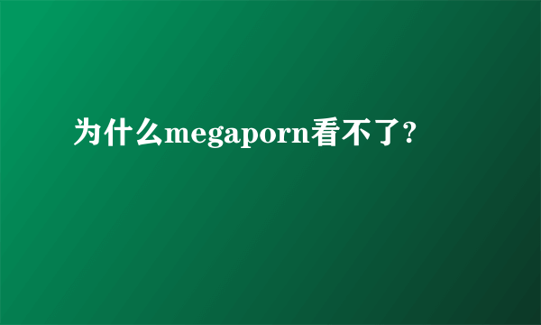 为什么megaporn看不了?