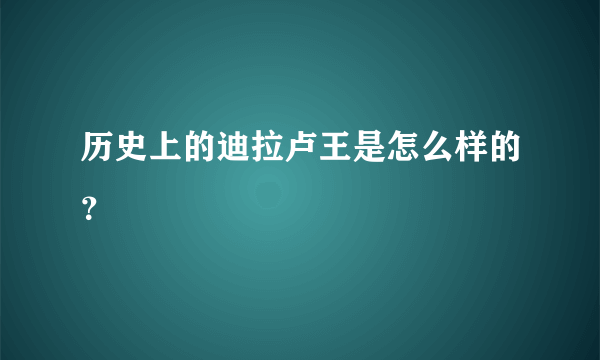 历史上的迪拉卢王是怎么样的？