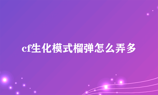 cf生化模式榴弹怎么弄多