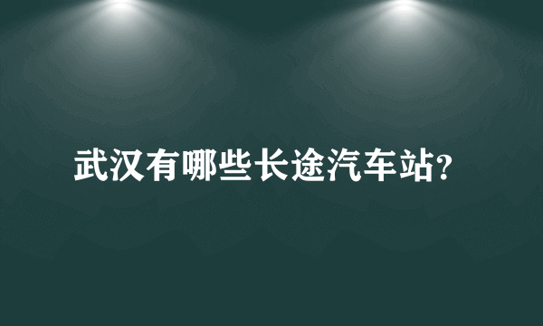 武汉有哪些长途汽车站？