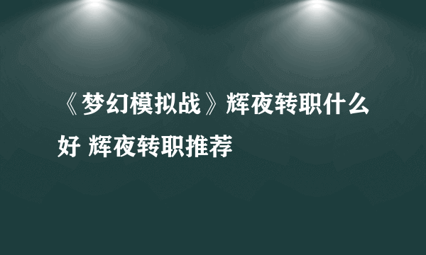 《梦幻模拟战》辉夜转职什么好 辉夜转职推荐