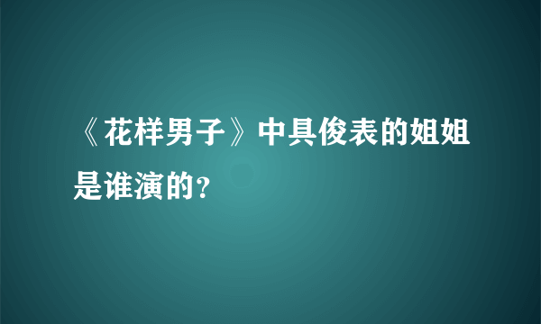 《花样男子》中具俊表的姐姐是谁演的？