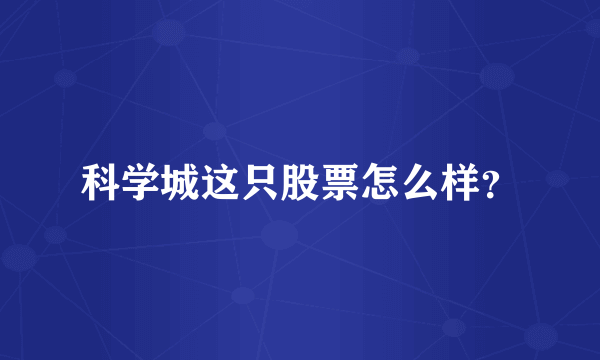 科学城这只股票怎么样？