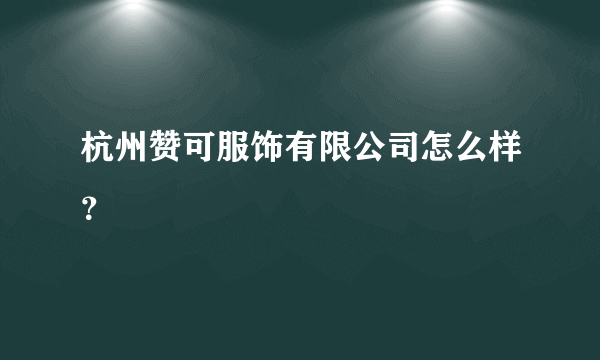 杭州赞可服饰有限公司怎么样？