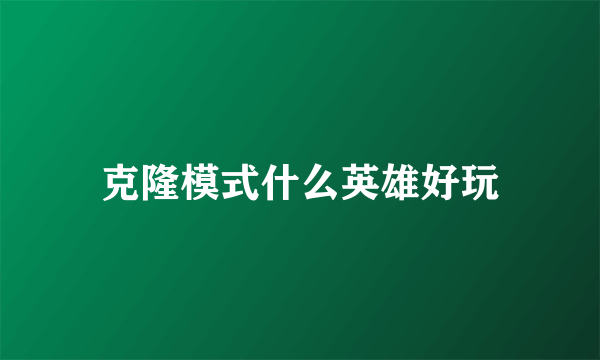 克隆模式什么英雄好玩