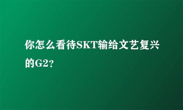 你怎么看待SKT输给文艺复兴的G2？