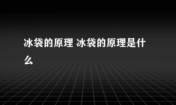 冰袋的原理 冰袋的原理是什么