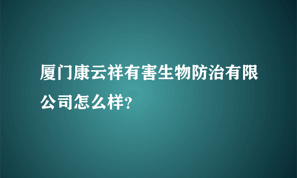 厦门康云祥有害生物防治有限公司怎么样？
