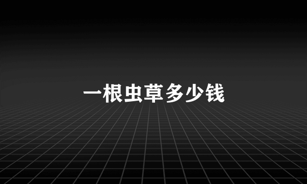 一根虫草多少钱