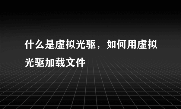 什么是虚拟光驱，如何用虚拟光驱加载文件