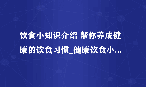 饮食小知识介绍 帮你养成健康的饮食习惯_健康饮食小常识介绍_健康饮食习惯介绍