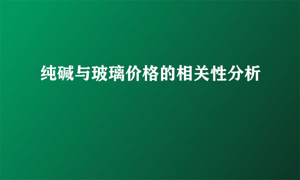 纯碱与玻璃价格的相关性分析