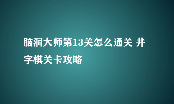 脑洞大师第13关怎么通关 井字棋关卡攻略