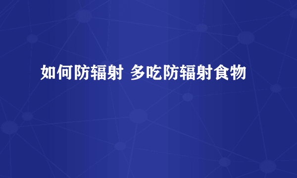 如何防辐射 多吃防辐射食物