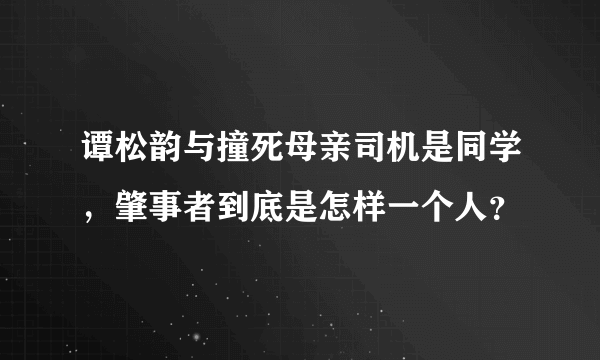 谭松韵与撞死母亲司机是同学，肇事者到底是怎样一个人？