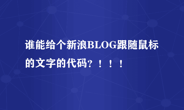 谁能给个新浪BLOG跟随鼠标的文字的代码？！！！