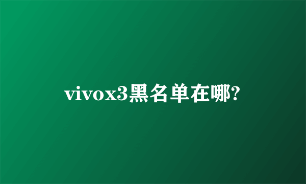 vivox3黑名单在哪?